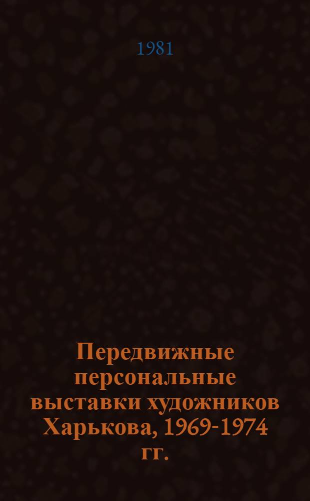 Передвижные персональные выставки художников Харькова, 1969-1974 гг. : Каталог