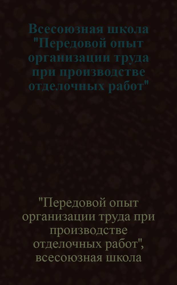 Всесоюзная школа "Передовой опыт организации труда при производстве отделочных работ" : Материалы
