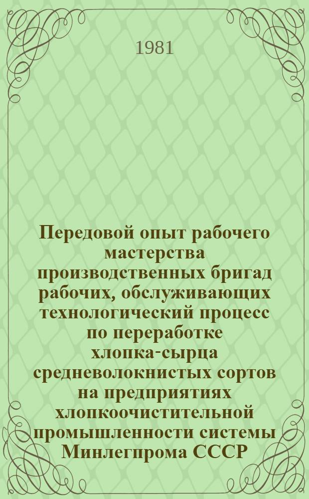 Передовой опыт рабочего мастерства производственных бригад рабочих, обслуживающих технологический процесс по переработке хлопка-сырца средневолокнистых сортов на предприятиях хлопкоочистительной промышленности системы Минлегпрома СССР