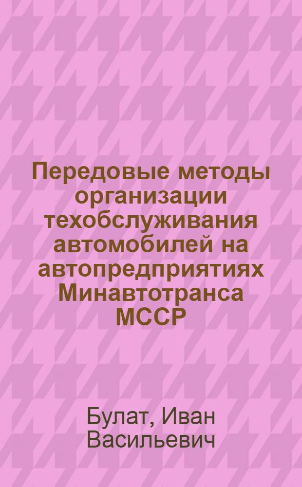 Передовые методы организации техобслуживания автомобилей на автопредприятиях Минавтотранса МССР
