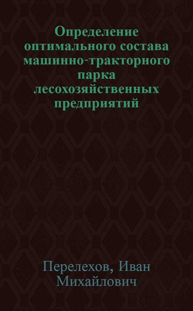 Определение оптимального состава машинно-тракторного парка лесохозяйственных предприятий : (На прим. л/х предприятий Тамб. обл.) : Автореф. дис. на соиск. учен. степ. к. т. н