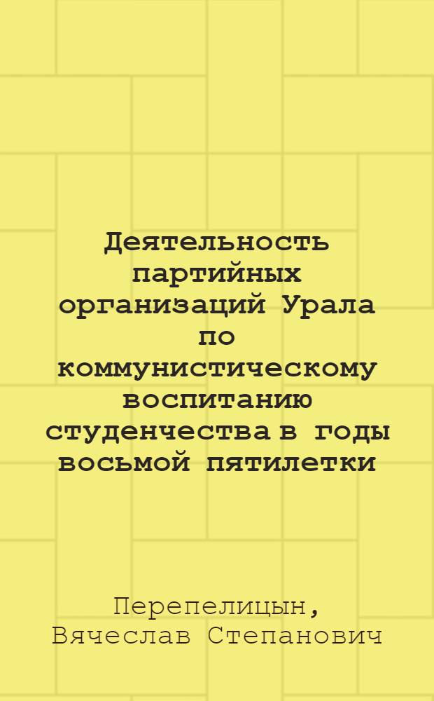 Деятельность партийных организаций Урала по коммунистическому воспитанию студенчества в годы восьмой пятилетки (1966-1970 гг.) : (На материалах техн. вузов Перм., Свердл. и Челяб. обл.) : Автореф. дис. на соиск. учен. степ. канд. ист. наук : (07.00.01)