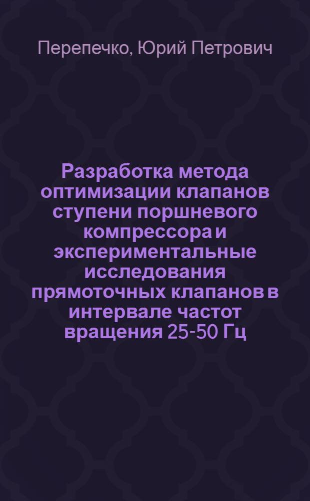 Разработка метода оптимизации клапанов ступени поршневого компрессора и экспериментальные исследования прямоточных клапанов в интервале частот вращения 25-50 Гц : Автореф. дис. на соиск. учен. степ. канд. техн. наук : (05.04.06)