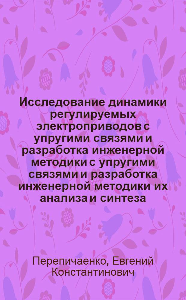 Исследование динамики регулируемых электроприводов с упругими связями и разработка инженерной методики с упругими связями и разработка инженерной методики их анализа и синтеза : Автореф. дис. на соиск. учен. степ. канд. техн. наук : (05.09.03)