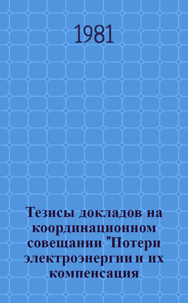 Тезисы докладов на координационном совещании "Потери электроэнергии и их компенсация. (Применение асинхронизированных электромеханических преобразователей частоты для снижения потерь в энергосистеме"), г. Новосибирск, 28-30 окт. 1981 г.