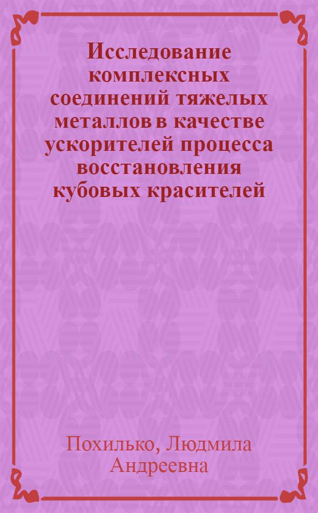 Исследование комплексных соединений тяжелых металлов в качестве ускорителей процесса восстановления кубовых красителей : Автореф. дис. на соиск. учен. степ. канд. техн. наук : (05.19.03)