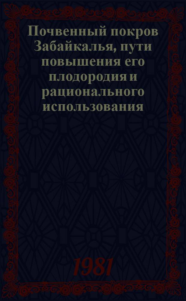 Почвенный покров Забайкалья, пути повышения его плодородия и рационального использования : Тез. докл. к третьей науч. конф