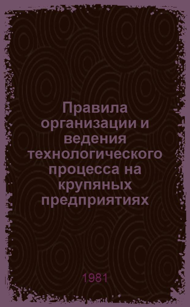 Правила организации и ведения технологического процесса на крупяных предприятиях : Утв. М-вом заготовок СССР 03.12.79 : Ввод в действие 01.07.80