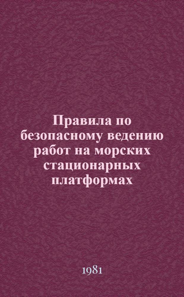 Правила по безопасному ведению работ на морских стационарных платформах : Утв. М-вом газовой пром-сти и Госгортехнадзором СССР в 1981 г