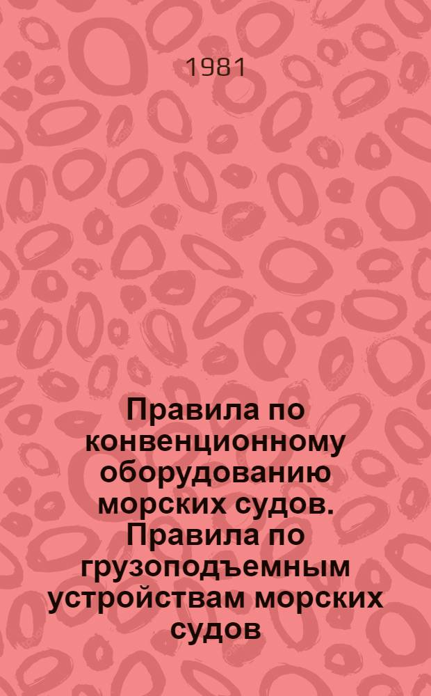 Правила по конвенционному оборудованию морских судов. Правила по грузоподъемным устройствам морских судов. Правила о грузовой марке морских судов : [Введ. в действие 01.01.82]