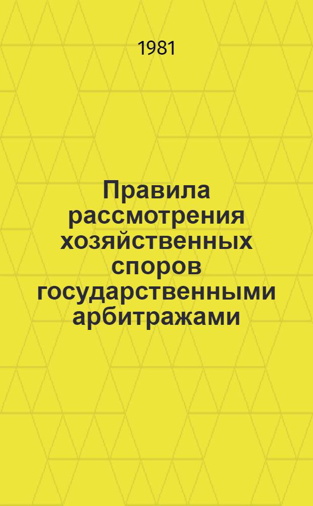 Правила рассмотрения хозяйственных споров государственными арбитражами : Положение о Гос. арбитраже при Совете Министров СССР : Утв. Советом Министров СССР 05.06.80