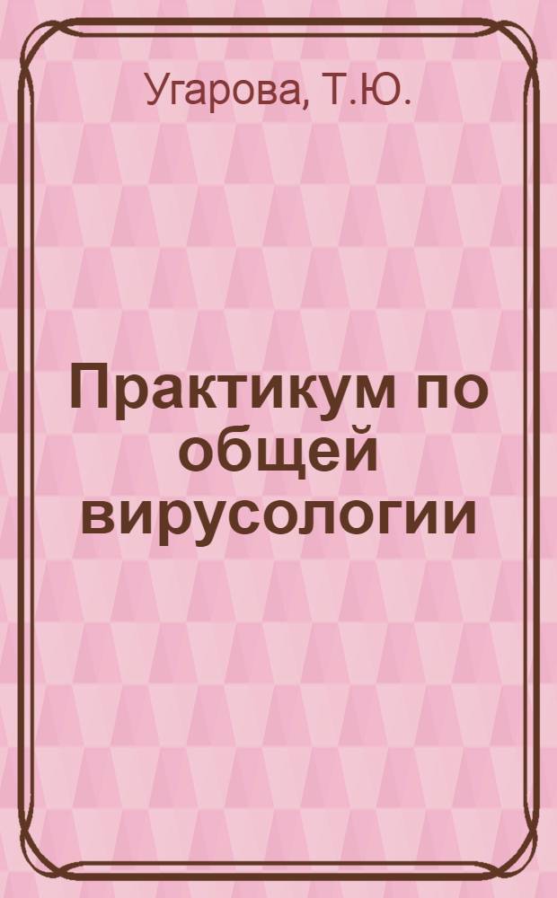 Практикум по общей вирусологии : Для биол. спец. ун-тов