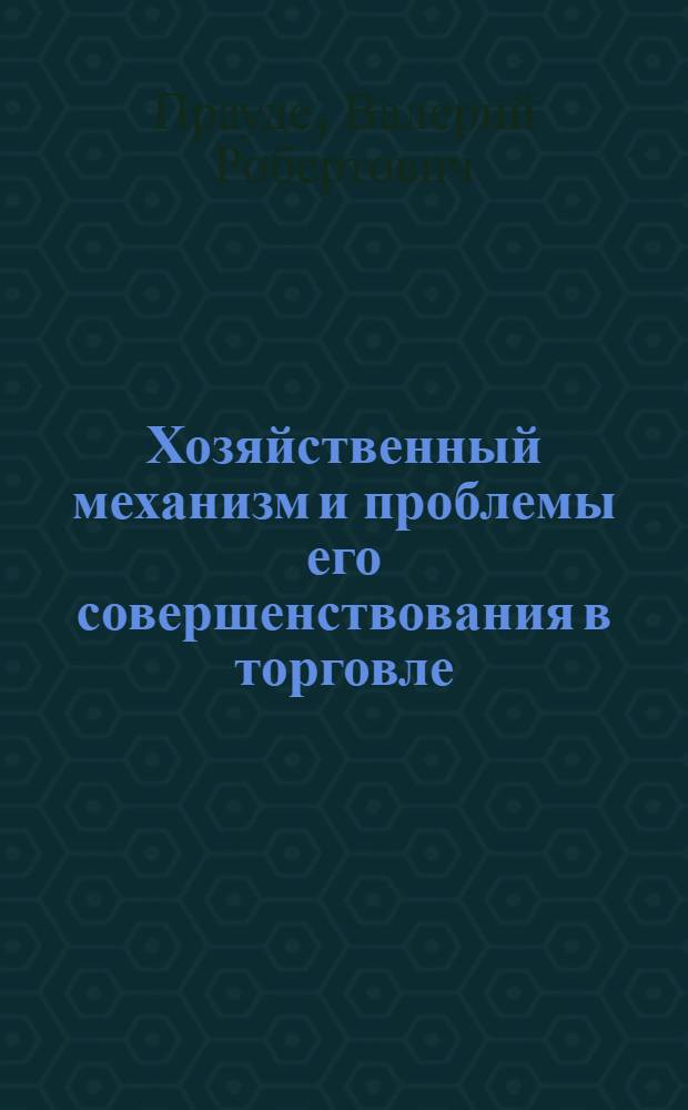 Хозяйственный механизм и проблемы его совершенствования в торговле (вопросы теории и практики) : Автореф. дис. на соиск. учен. степ. д. э. н
