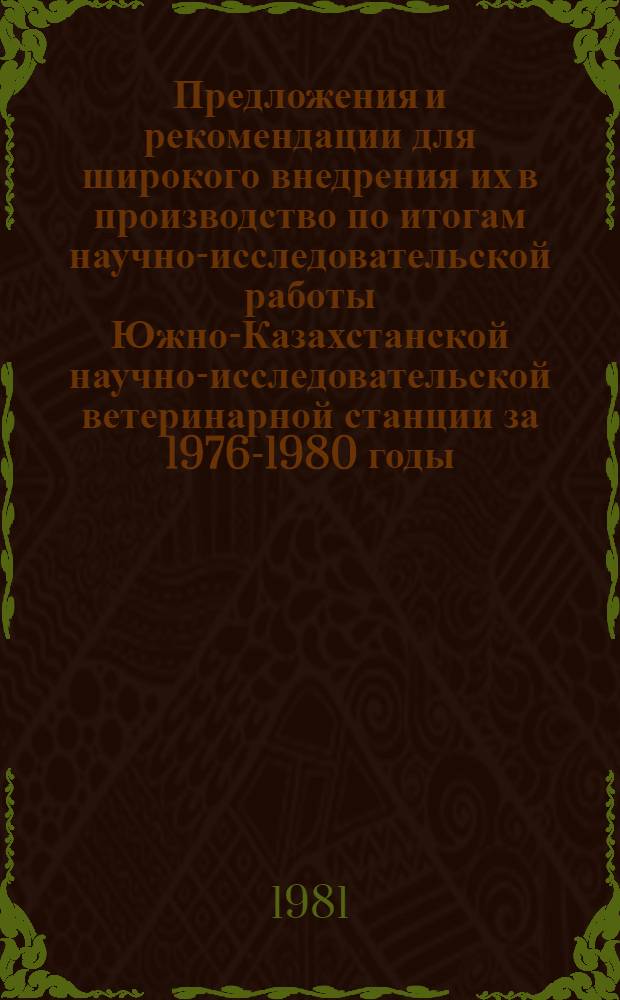 Предложения и рекомендации для широкого внедрения их в производство по итогам научно-исследовательской работы Южно-Казахстанской научно-исследовательской ветеринарной станции за 1976-1980 годы