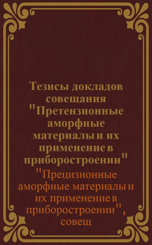 Тезисы докладов совещания "Претензионные аморфные материалы и их применение в приборостроении" (г. Севастополь, май 1981 г.)