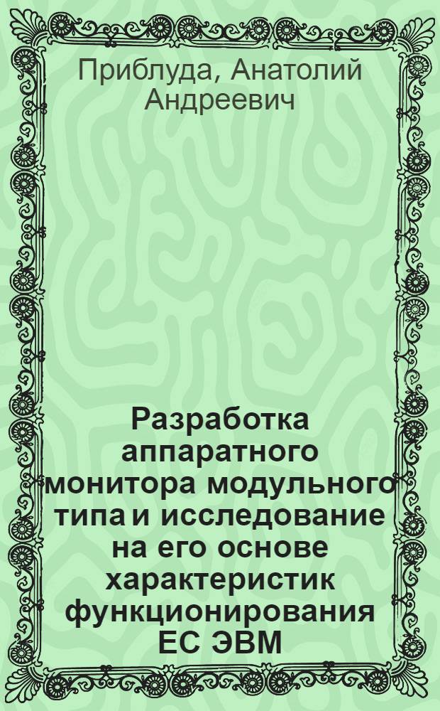 Разработка аппаратного монитора модульного типа и исследование на его основе характеристик функционирования ЕС ЭВМ : Автореф. дис. на соиск. учен. степ. канд. техн. наук : (05.13.13)