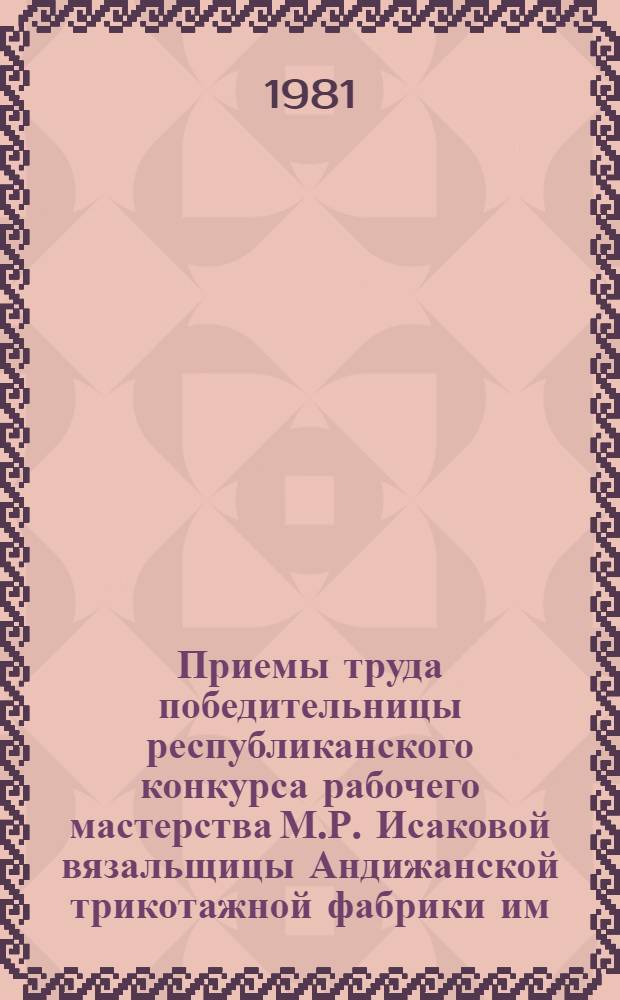 Приемы труда победительницы республиканского конкурса рабочего мастерства М.Р. Исаковой вязальщицы Андижанской трикотажной фабрики им. 50-летия ВЛКСМ