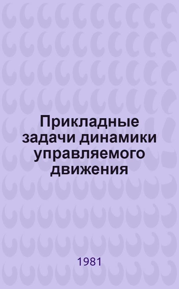 Прикладные задачи динамики управляемого движения : Сб. науч. тр
