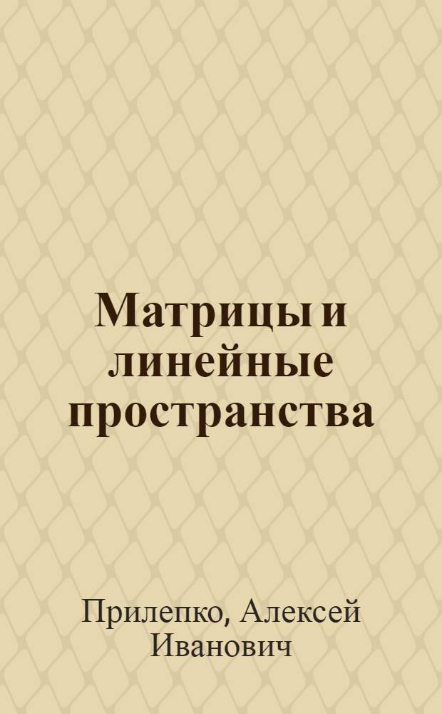 Матрицы и линейные пространства : Учеб. пособие
