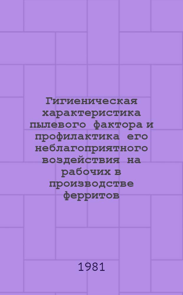 Гигиеническая характеристика пылевого фактора и профилактика его неблагоприятного воздействия на рабочих в производстве ферритов : Автореф. дис. на соиск. учен. степ. канд. мед. наук : (14.00.07)