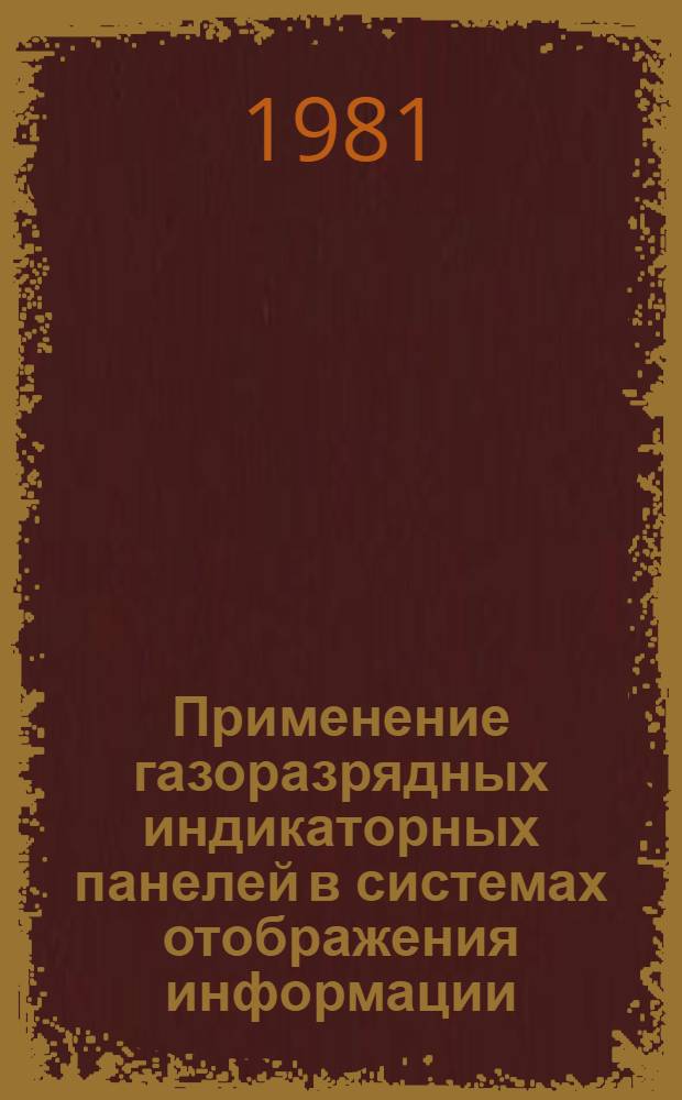 Применение газоразрядных индикаторных панелей в системах отображения информации : Тез. докл. обл. семинара, 26-27 янв. 1981 г