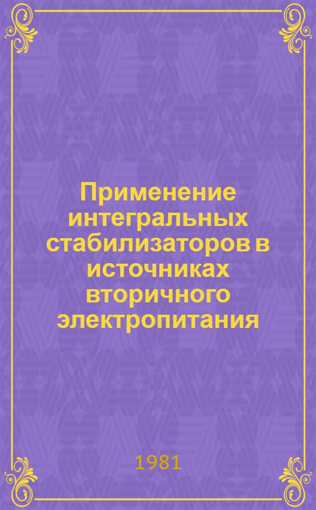 Применение интегральных стабилизаторов в источниках вторичного электропитания : Метод. разраб