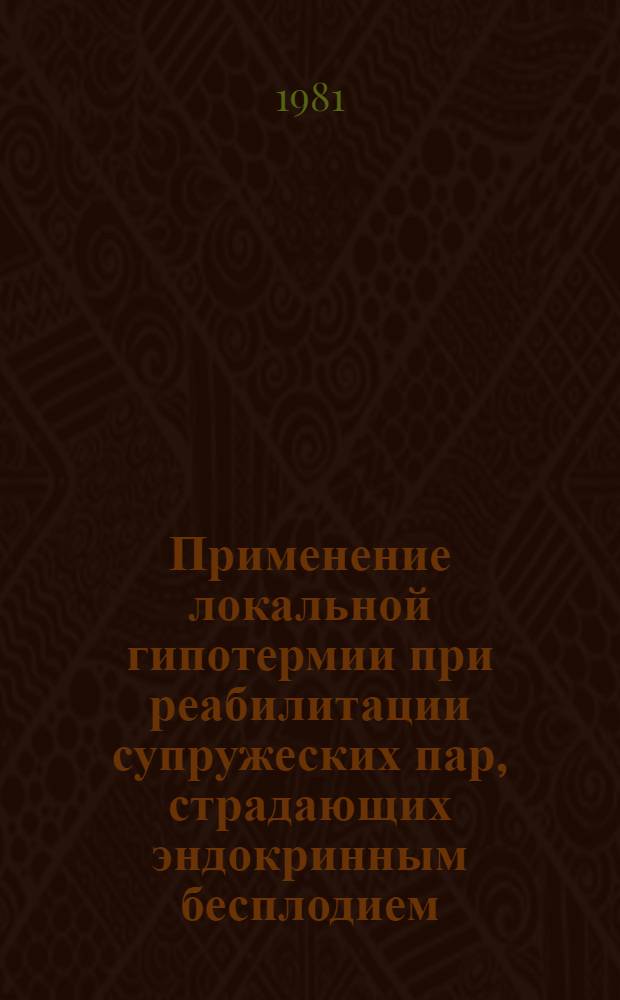 Применение локальной гипотермии при реабилитации супружеских пар, страдающих эндокринным бесплодием : (Метод. рекомендации)
