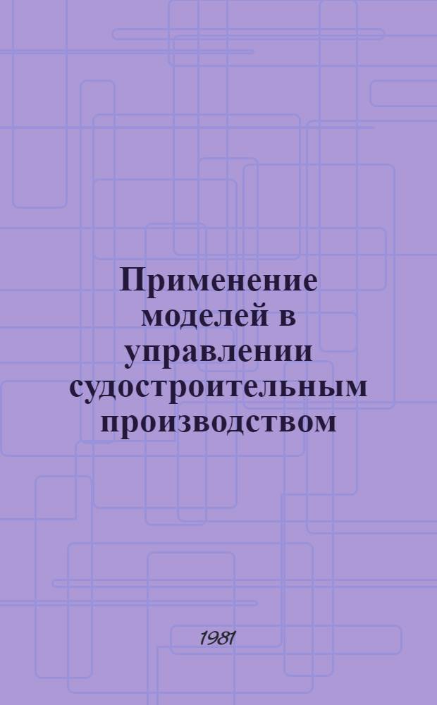 Применение моделей в управлении судостроительным производством : Метод. разработки