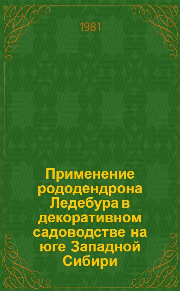 Применение рододендрона Ледебура в декоративном садоводстве на юге Западной Сибири : Метод. рекомендации