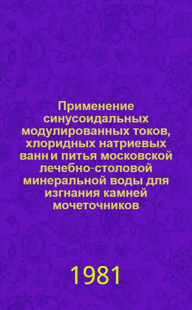 Применение синусоидальных модулированных токов, хлоридных натриевых ванн и питья московской лечебно-столовой минеральной воды для изгнания камней мочеточников : Метод. рекомендации