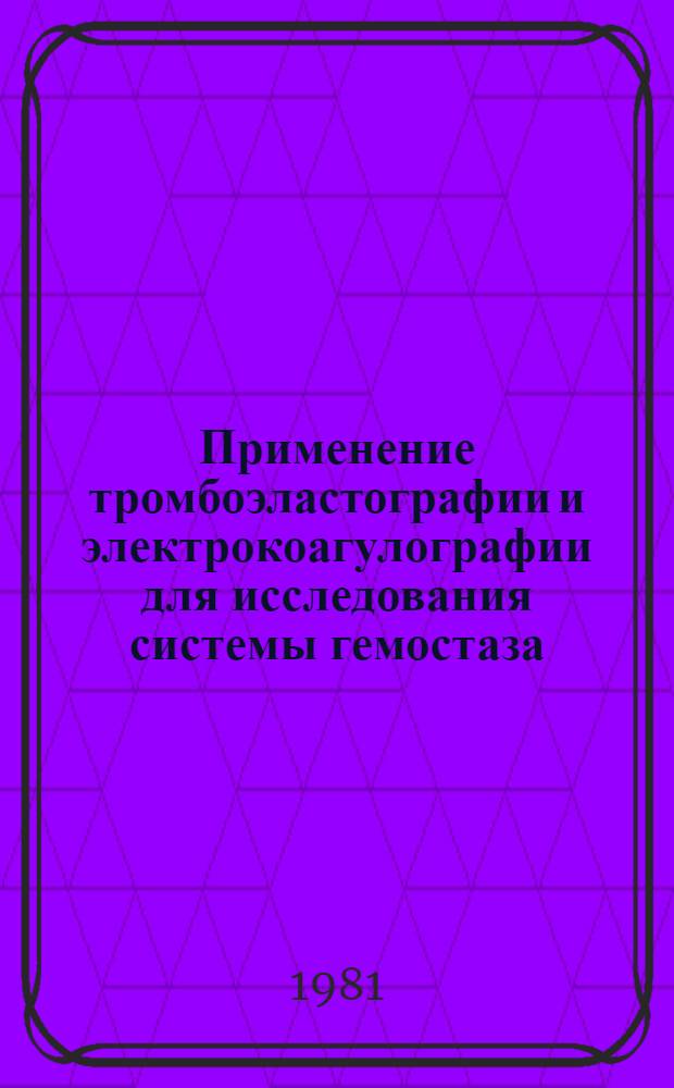 Применение тромбоэластографии и электрокоагулографии для исследования системы гемостаза : Метод. рекомендации