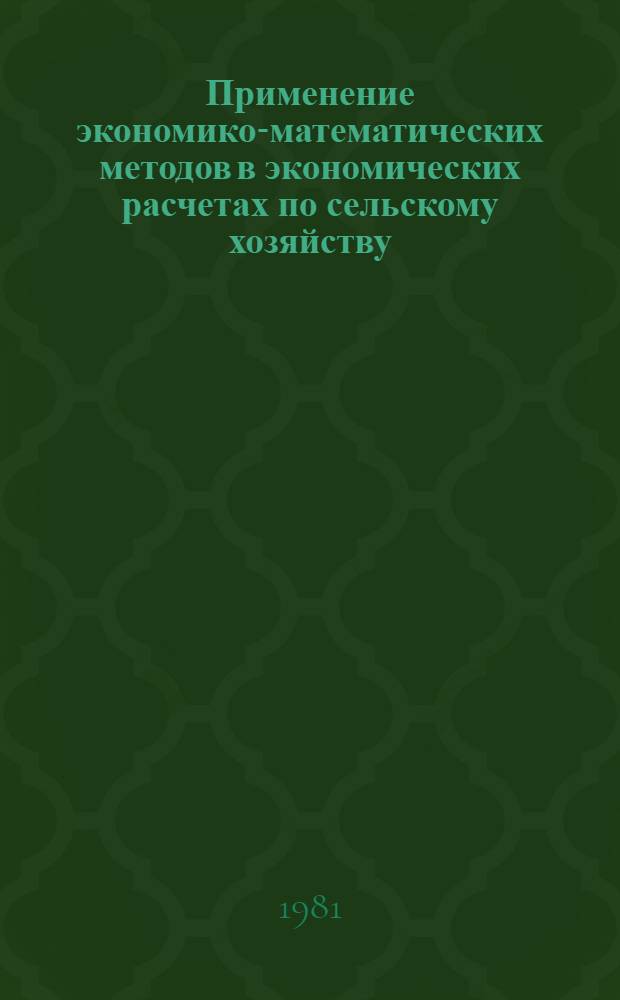 Применение экономико-математических методов в экономических расчетах по сельскому хозяйству : Метод. разраб. для студентов спец. "Планирование сел. хоз-ва" по курсу "Мат. методы в сел. хоз-ве"
