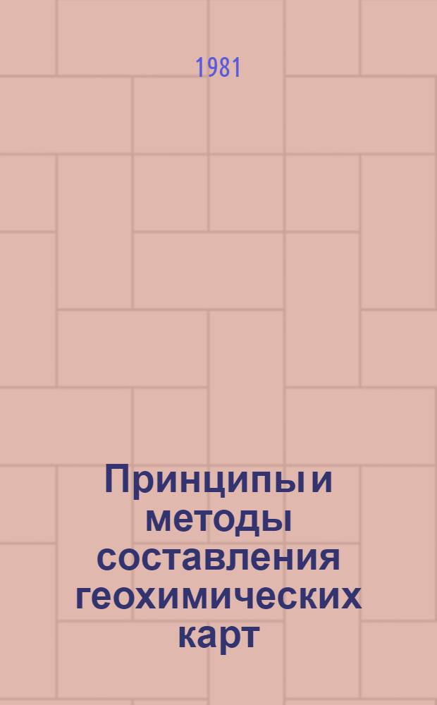Принципы и методы составления геохимических карт : Докл. секций Междувед. совета по геохим. методам поисков месторождений полез. ископаемых
