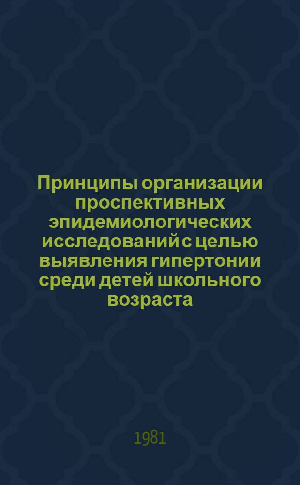 Принципы организации проспективных эпидемиологических исследований с целью выявления гипертонии среди детей школьного возраста : (Метод. рекомендации)