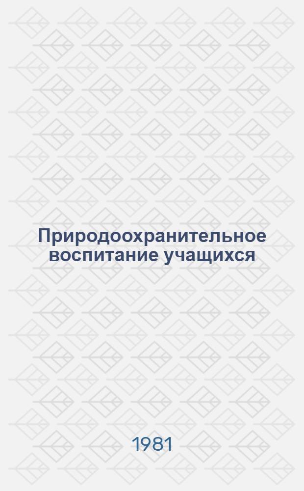 Природоохранительное воспитание учащихся : Материалы и рекомендации в помощь учителю и класс. руководителю