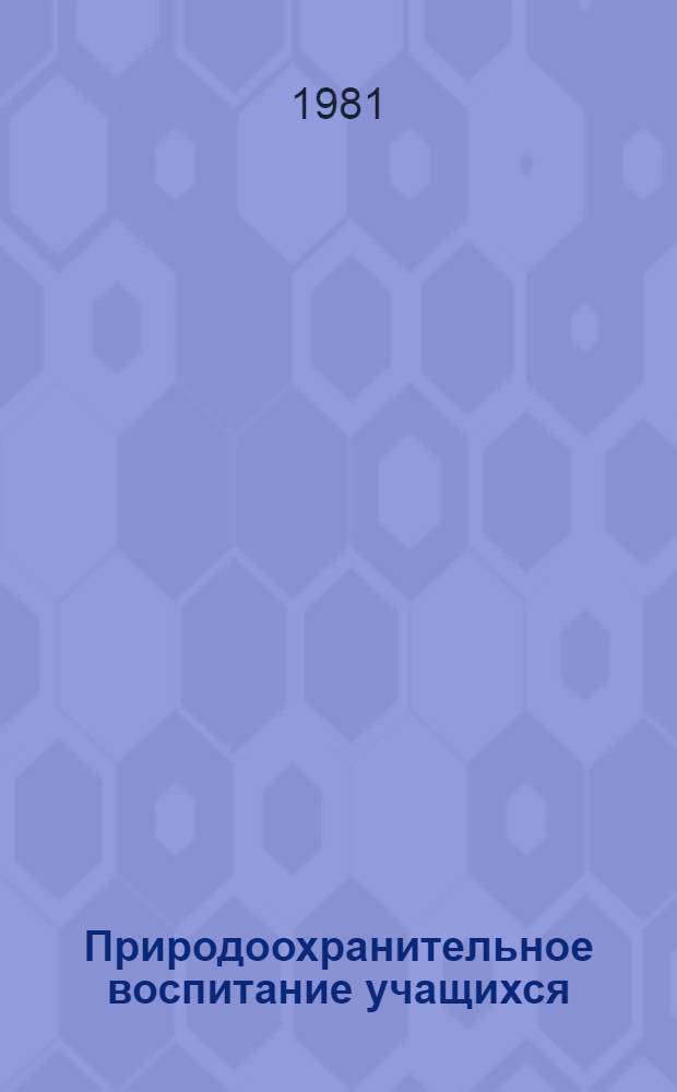 Природоохранительное воспитание учащихся : Материалы и рекомендации в помощь учителю и класс. руководителю