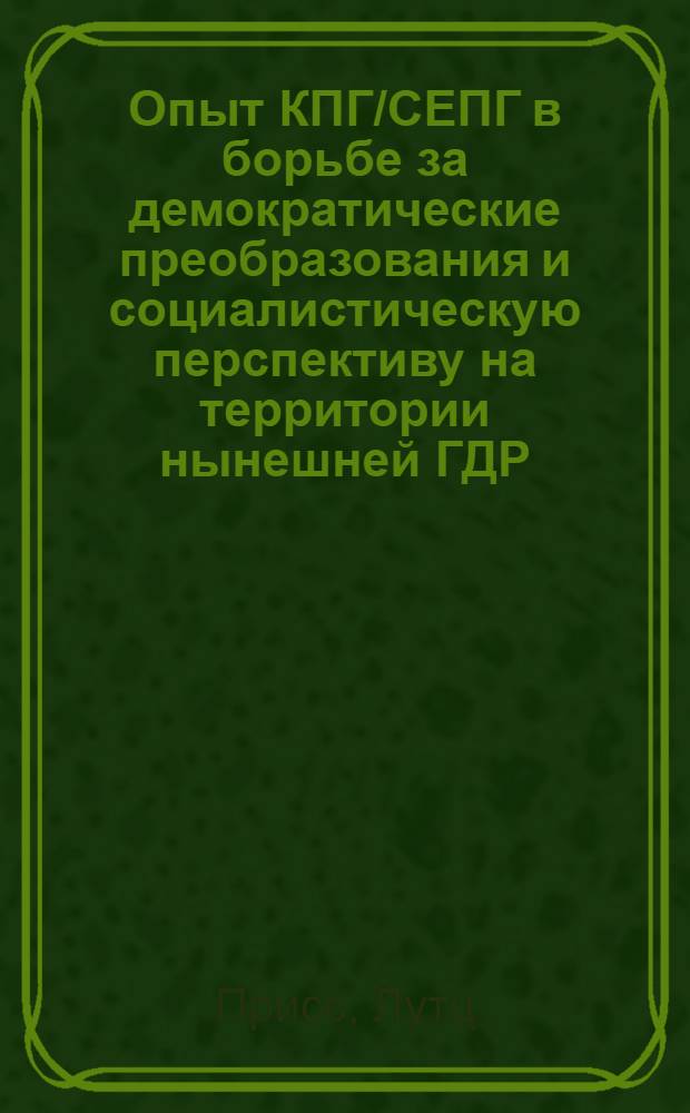 Опыт КПГ/СЕПГ в борьбе за демократические преобразования и социалистическую перспективу на территории нынешней ГДР (1945-1949 гг.) : Автореф. дис. на соиск. учен. степ. канд. ист. наук : (07.00.04)