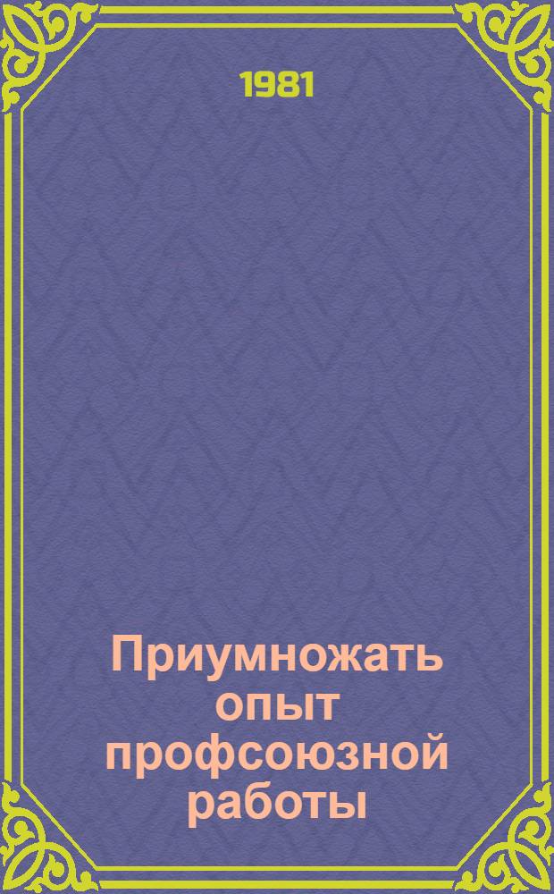Приумножать опыт профсоюзной работы