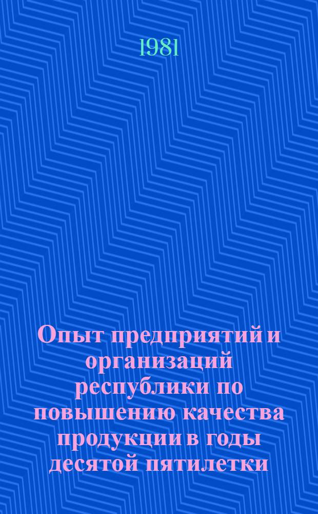 Опыт предприятий и организаций республики по повышению качества продукции в годы десятой пятилетки : Обзор