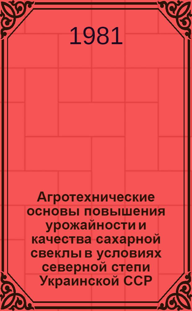 Агротехнические основы повышения урожайности и качества сахарной свеклы в условиях северной степи Украинской ССР : Автореф. дис. на соиск. учен. степ. д-ра с.-х. наук : (06.01.09; 06.01.14)