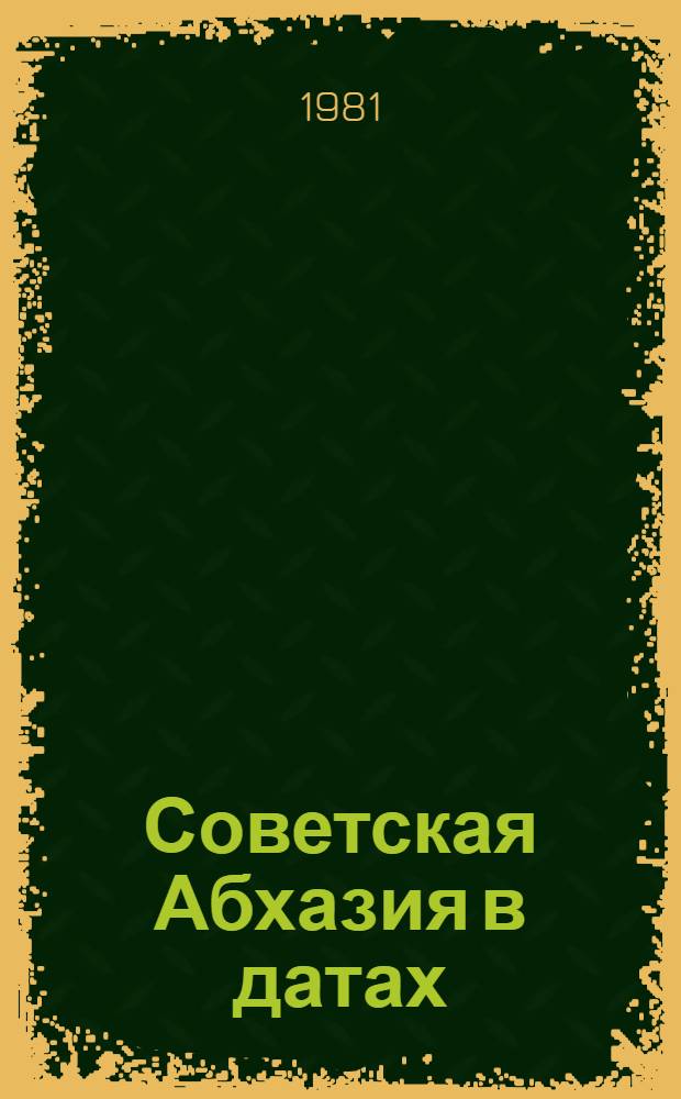 Советская Абхазия в датах : Хронология важнейших полит., экон. и культ. событий