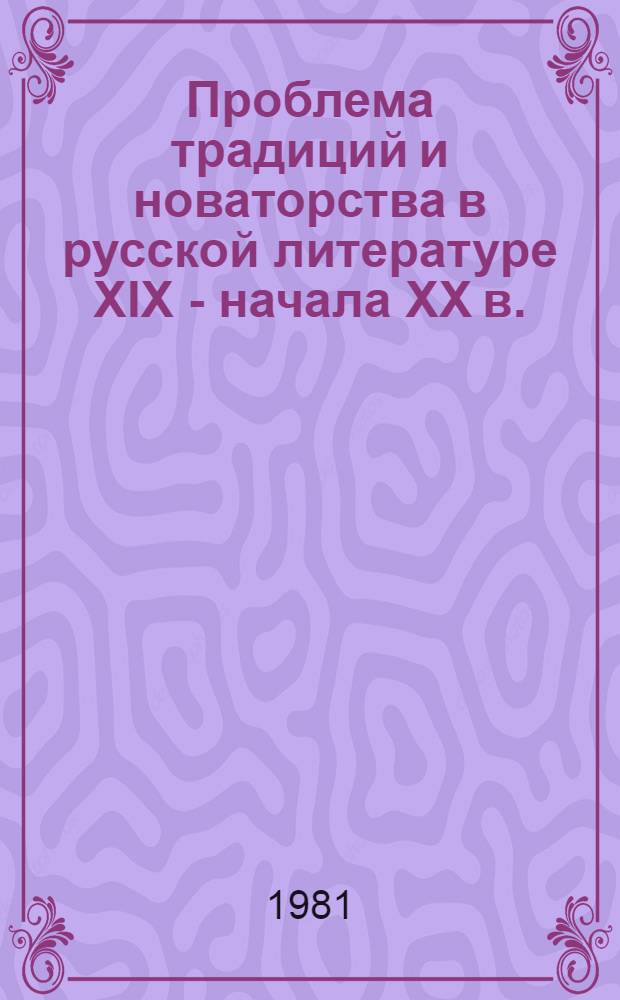 Проблема традиций и новаторства в русской литературе XIX - начала XX в. : Межвуз. сб. науч. тр