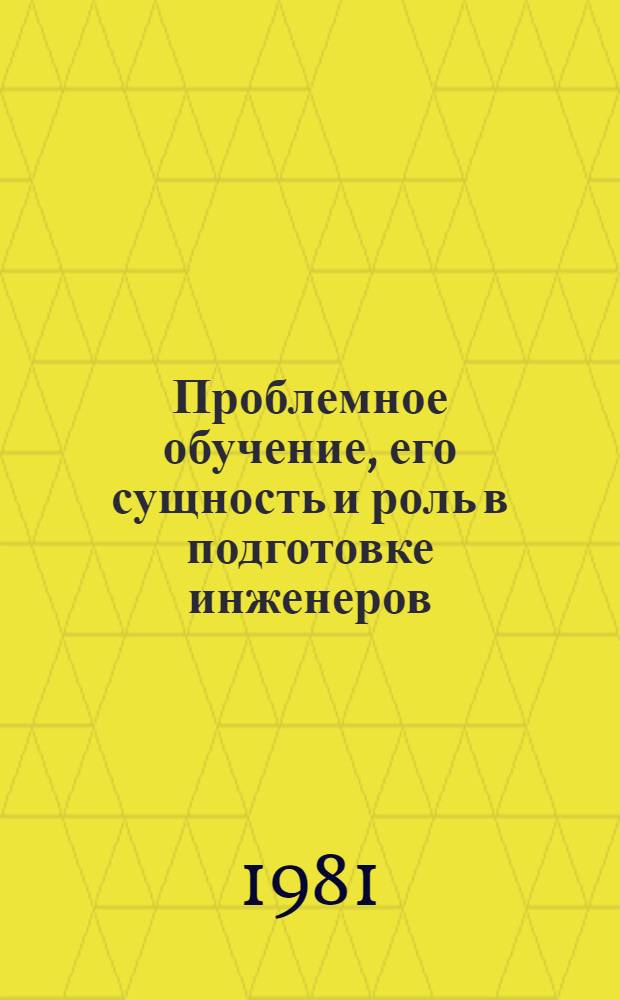 Проблемное обучение, его сущность и роль в подготовке инженеров : (Метод. указания)