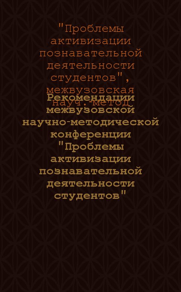 Рекомендации межвузовской научно-методической конференции "Проблемы активизации познавательной деятельности студентов", состоявшейся 3-4 февр. 1981 г. в Киевском институте народного хозяйства им. Д.С. Коротченко