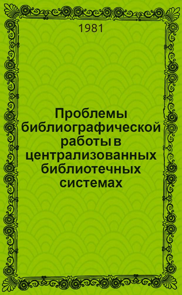 Проблемы библиографической работы в централизованных библиотечных системах : Вопросы библиографоведения : Сб. науч. тр