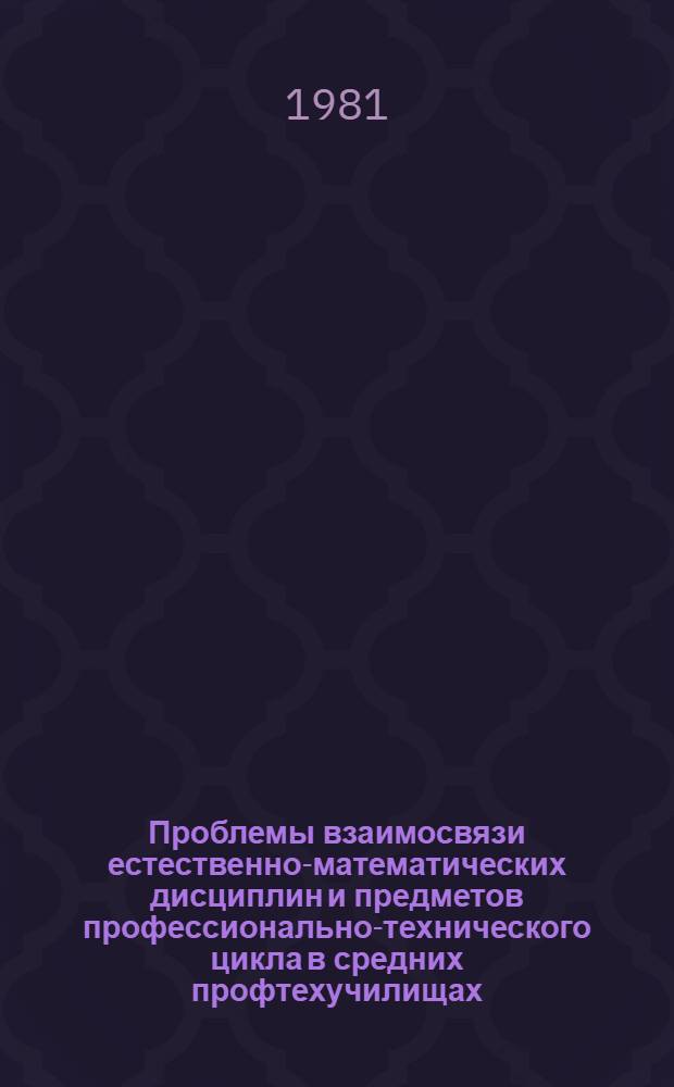 Проблемы взаимосвязи естественно-математических дисциплин и предметов профессионально-технического цикла в средних профтехучилищах : Сб. науч. тр