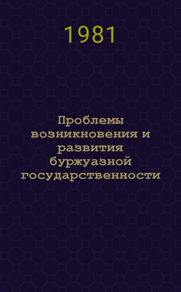 Проблемы возникновения и развития буржуазной государственности : (Критика соврем. буржуаз. ист.-правовой идеологии) : Сб. науч. тр