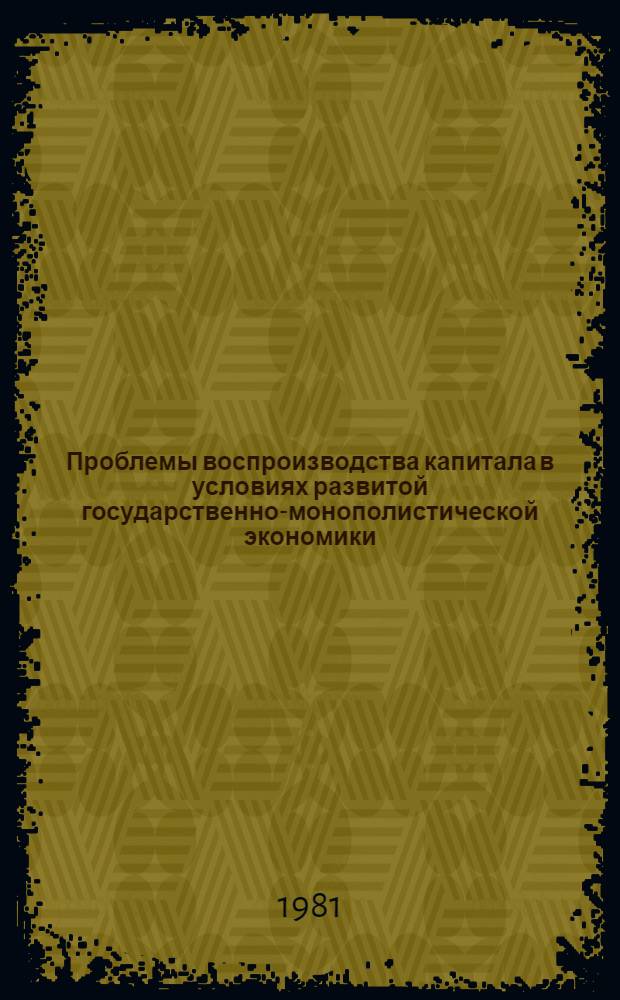 Проблемы воспроизводства капитала в условиях развитой государственно-монополистической экономики : Сб. науч. тр