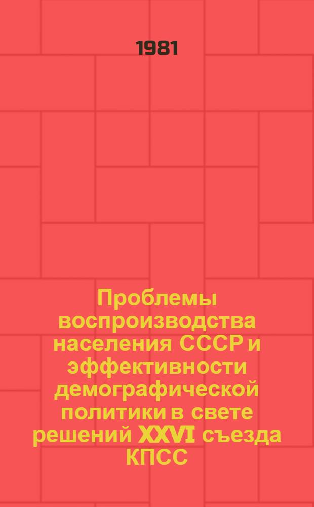 Проблемы воспроизводства населения СССР и эффективности демографической политики в свете решений XXVI съезда КПСС : (Науч. докл. ... на выездном заседании Науч. совета АН СССР в г. Душанбе, 28-30 сент. 1981 г.)