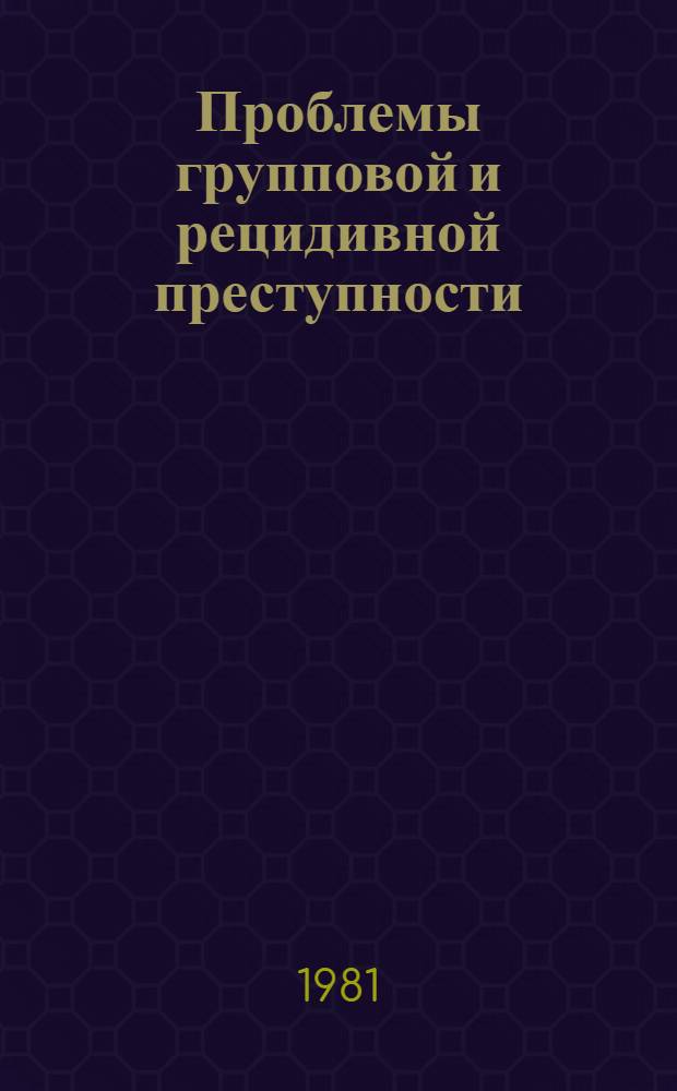 Проблемы групповой и рецидивной преступности : Сб. науч. тр. (Межвузовский)
